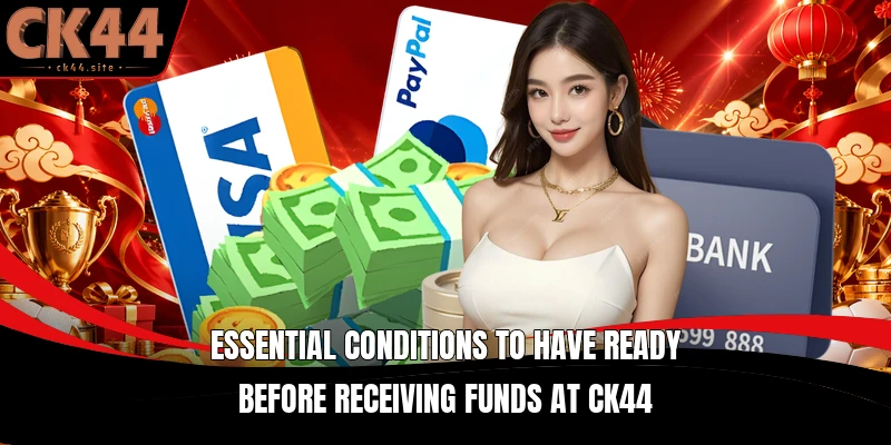 Essential conditions to have ready before receiving funds at CK44