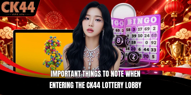 Important things to note when entering the CK44 lottery lobby