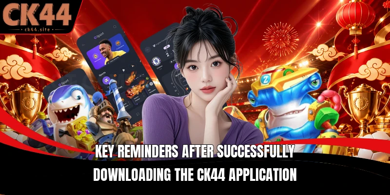 Key reminders after successfully downloading the CK44 application