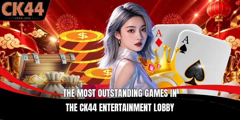 The most outstanding games in the CK44 entertainment lobby